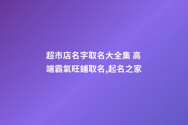 超市店名字取名大全集 高端霸氣旺鋪取名,起名之家-第1張-店鋪起名-玄機派